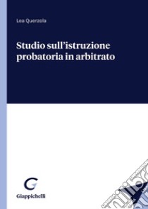 Studio sull'istruzione probatoria in arbitrato libro di Querzola Lea