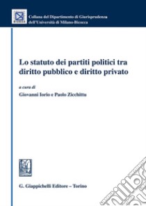 Lo statuto dei partiti politici tra diritto pubblico e diritto privato libro di Iorio G. (cur.); Zicchittu P. (cur.)