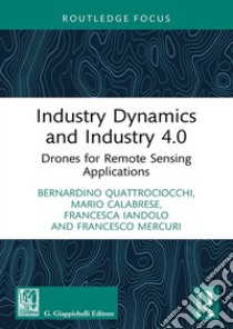 Industry dynamics and industry 4.0. Drones for remote sensing applications libro di Iandolo Francesca; Calabrese Mario; Quattrociocchi Bernardino