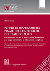 Profili di responsabilità penale del controllore del traffico aereo. Gestione del rischio e imputazione dell'evento per colpa nei sistemi a interazione complessa libro di Greco Eliana