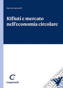 Rifiuti e mercato nell'economia circolare libro di Iacovelli Danila