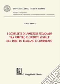 I conflitti di potestas iudicandi tra arbitro e giudice statale nel diritto italiano e comparato libro di Henke Albert