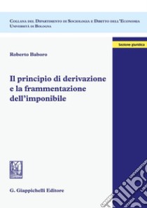 Il principio di derivazione e la frammentazione dell'imponibile libro di Baboro Roberto