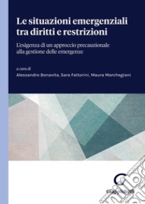 Le situazioni emergenziali tra diritti e restrizioni. L'esigenza di un approccio precauzionale alla gestione delle emergenze libro di Bonavita A. (cur.); Fattorini S. (cur.); Marchegiani M. (cur.)