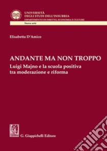 Andante ma non troppo. Luigi Majno e la scuola positiva tra moderazione e riforma libro di D'Amico Elisabetta