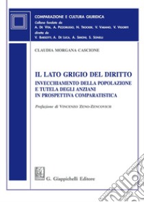 Il lato grigio del diritto. Invecchiamento della popolazione e tutela degli anziani in prospettiva comparatistica libro di Cascione Claudia