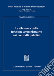 La rilevanza della funzione amministrativa sui contratti pubblici libro di Pubusa Francesca