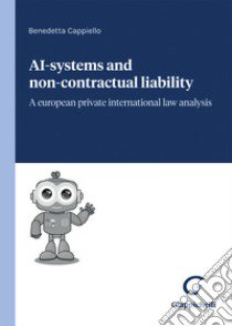 Ai-systems and non-contractual liability. A european private international law analysis libro di Cappiello Benedetta