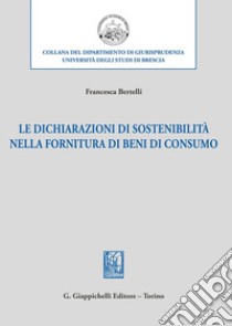 Le dichiarazioni di sostenibilità nella fornitura di beni di consumo libro di Bertelli Francesca