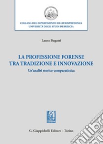 La professione forense tra tradizione e innovazione. Un'analisi storico-comparatistica libro di Bugatti Laura