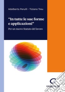 «In tutte forme e applicazioni». Per un nuovo Statuto del lavoro libro di Perulli Adalberto; Treu Tiziano