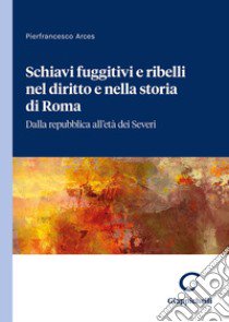 Schiavi fuggitivi e ribelli nel diritto e nella storia di Roma. Dalla repubblica all'età dei Severi libro di Arces Pierfrancesco