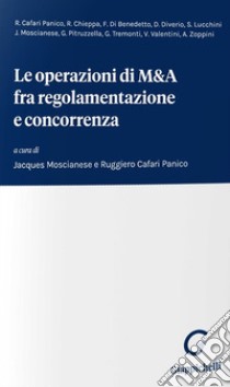 Le operazioni di M&A fra regolamentazione e concorrenza libro di Moscianese J. (cur.); Cafari Panico R. (cur.)