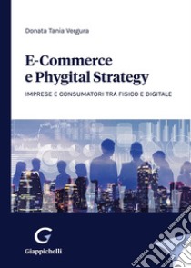 E-commerce e phygital strategy. Imprese e consumatori tra fisico e digitale libro di Vergura Donata Tania