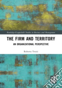 The firm and territory: an organizational prospetive libro di Troisi Roberta