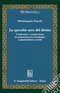 Lo specchio nero del diritto. Conformità e trasgressione tra potenziamento tecnologico e giustizialismo sociale libro di Pascali Michelangelo