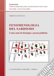 Fenomenologia del sardismo. Cento anni di ideologia e prassi politiche libro di Solinas Christian