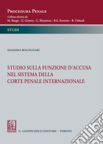 Studio sulla funzione d'accusa nel sistema della Corte penale internazionale libro di Bolognari Massimo