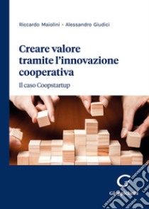 Creare valore tramite l'innovazione cooperativa. Il caso Coopstartup libro di Maiolini Riccardo; Giudici Alessandro