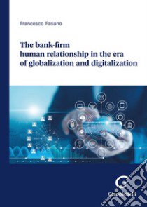 The bank-firm human relationship in the era of globalization and digitalization libro di Fasano Francesco