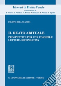 Il reato abituale. Prospettive per una possibile lettura rifondativa libro di Bellagamba Filippo