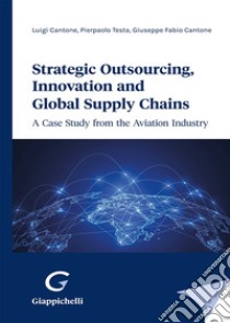 Strategic outsourcing, innovation and global supply chains. A case study from the aviation industry libro di Cantone Luigi; Testa Pierpaolo; Cantone Giuseppe Fabio