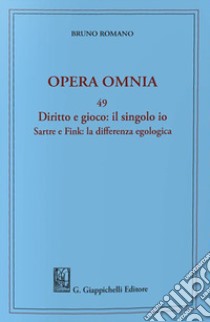 Diritto e gioco: il singolo Io. Sartre e Fink: la differenza egologica libro di Romano Bruno