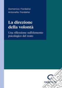 La direzione della volontà. Una riflessione sull'elemento psicologico del reato libro di Fiordalisi Domenico; Fiordalisi Antonella