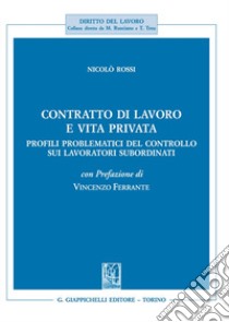 Contratto di lavoro e vita privata. Profili problematici del controllo sui lavoratori subordinati libro di Rossi Nicolò