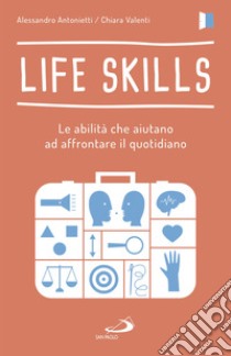 Life skills. Le abilità che aiutano ad affrontare il quotidiano libro di Antonietti Alessandro; Valenti Chiara