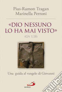 «Dio nessuno lo ha mai visto» (Gv 1, 18). Una guida al vangelo di Giovanni libro di Tragan Pius-Ramon; Perroni Marinella