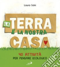 La terra è la nostra casa. 40 attività per pensare ecologico libro di Salvi Laura