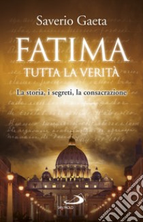 Fatima. Tutta la verità. La storia, i segreti, la consacrazione libro di Gaeta Saverio