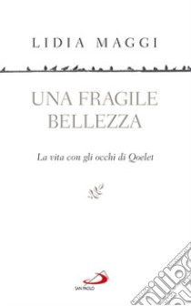 Una fragile bellezza. La vita con gli occhi di Qoelet libro di Maggi Lidia