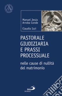 Pastorale giudiziaria e prassi processurale nelle cause di nullità del matrimonio - Dopo la riforma operata con il Motu proprio Mitis Iudex Dominus Iesus libro di Arroba Conde Manuel Jesús; Izzi Claudia