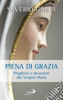 Piena di grazia. Preghiere e devozioni alla Vergine Maria libro di Gaeta Saverio