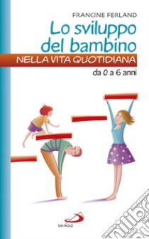 Lo sviluppo del bambino nella vita quotidiana. Da 0 a 6 anni libro di Ferland Francine