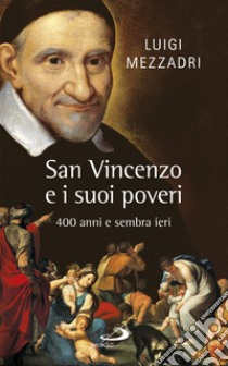 San Vincenzo e i suoi poveri. 400 anni e sembra ieri libro di Mezzadri Luigi