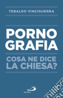 Pornografia. Cosa ne dice la Chiesa? libro di Vinciguerra Tebaldo