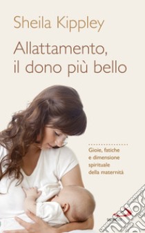 Allattamento e la maternità cattolica. Gioie, fatiche e dimensione spirituale della maternità libro di Kippley Sheila