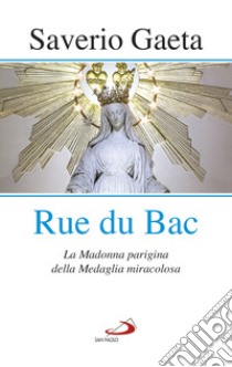 Rue du Bac. La Madonna parigina della Medaglia miracolosa libro di Gaeta Saverio