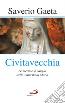 Civitavecchia. Le lacrime di sangue della statuetta di Maria libro di Gaeta Saverio