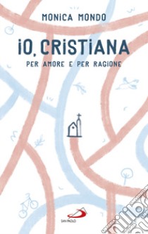 Io, cristiana. Per amore e per ragione libro di Mondo Monica