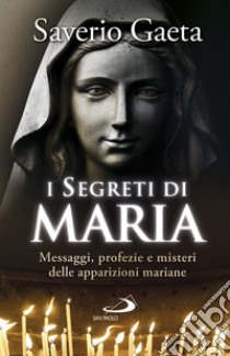 I segreti di Maria. Messaggi, profezie e misteri delle apparizioni mariane libro di Gaeta Saverio