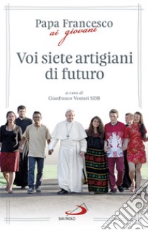 Voi siete artigiani di futuro libro di Francesco (Jorge Mario Bergoglio); Venturi G. (cur.)