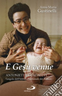 E Gesù venne. Antonietta Guadalupi, l'angelo dell'Istituto Nazionale dei Tumori libro di Giustinelli Anna Maria