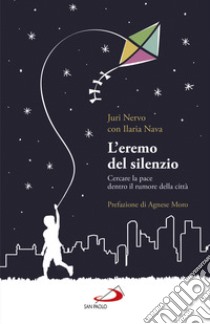 L'eremo del silenzio. Cercare la pace dentro il rumore della città libro di Nava Ilaria; Nervo Juri