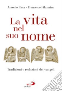 La vita nel suo nome. Tradizioni e redazioni dei vangeli libro di Pitta Antonio; Filannino Francesco