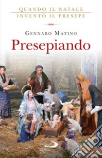 Presepiando. Quando il Natale inventò il presepe libro di Matino Gennaro