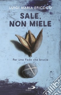 Sale, non miele. Per una Fede che brucia libro di Epicoco Luigi Maria